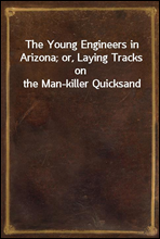 The Young Engineers in Arizona; or, Laying Tracks on the Man-killer Quicksand