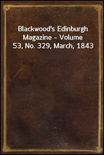 Blackwood`s Edinburgh Magazine - Volume 53, No. 329, March, 1843