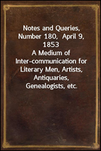 Notes and Queries, Number 180,  April 9, 1853
A Medium of Inter-communication for Literary Men, Artists, Antiquaries, Genealogists, etc.