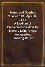 Notes and Queries, Number 181, April 16, 1853
A Medium of Inter-communication for Literary Men, Artists, Antiquaries, Genealogists, etc.