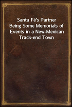 Santa Fe`s Partner
Being Some Memorials of Events in a New-Mexican Track-end Town