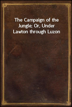 The Campaign of the Jungle; Or, Under Lawton through Luzon