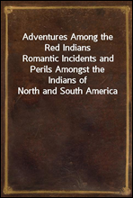 Adventures Among the Red Indians
Romantic Incidents and Perils Amongst the Indians of North and South America