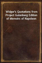 Widger`s Quotations from Project Gutenberg Edition of Memoirs of Napoleon