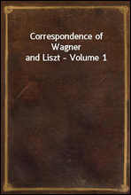Correspondence of Wagner and Liszt - Volume 1