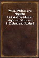 Witch, Warlock, and Magician
Historical Sketches of Magic and Witchcraft in England and Scotland
