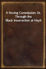 A Roving Commission; Or, Through the Black Insurrection at Hayti