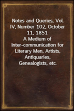 Notes and Queries, Vol. IV, Number 102, October 11, 1851
A Medium of Inter-communication for Literary Men, Artists, Antiquaries, Genealogists, etc.
