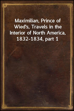 Maximilian, Prince of Wied`s, Travels in the Interior of North America, 1832-1834, part 1