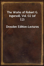 The Works of Robert G. Ingersoll, Vol. 02 (of 12)
Dresden Edition-Lectures