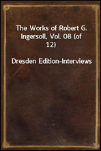 The Works of Robert G. Ingersoll, Vol. 08 (of 12)
Dresden Edition-Interviews