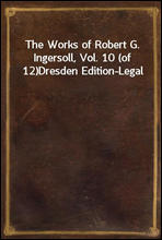 The Works of Robert G. Ingersoll, Vol. 10 (of 12)
Dresden Edition-Legal