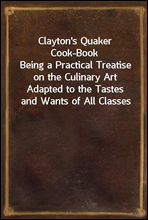 Clayton`s Quaker Cook-Book
Being a Practical Treatise on the Culinary Art Adapted to the Tastes and Wants of All Classes