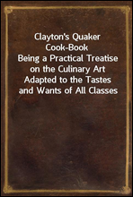 Clayton's Quaker Cook-Book
Being a Practical Treatise on the Culinary Art Adapted to the Tastes and Wants of All Classes