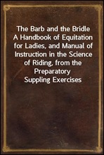 The Barb and the Bridle
A Handbook of Equitation for Ladies, and Manual of Instruction in the Science of Riding, from the Preparatory Suppling Exercises