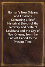 Norman`s New Orleans and Environs
Containing a Brief Historical Sketch of the Territory and State of Louisiana and the City of New Orleans, from the Earliest Period to the Present Time