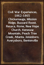 Civil War Experiences, 1862-1865
Chickamauga, Mission Ridge, Buzzard Roost, Resaca, Rome, New Hope Church, Kenesaw Mountain, Peach Tree Creek, Atlanta, Jonesboro, Averysboro, Bentonville