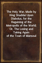 The Holy War, Made by King Shaddai Upon Diabolus, for the Regaining of the Metropolis of the World; Or, The Losing and Taking Again of the Town of Mansoul