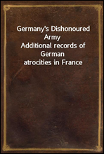 Germany`s Dishonoured Army
Additional records of German atrocities in France