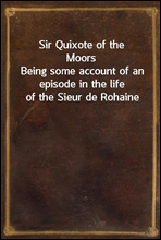 Sir Quixote of the Moors
Being some account of an episode in the life of the Sieur de Rohaine