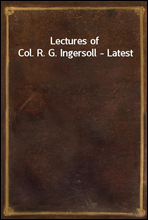 Lectures of Col. R. G. Ingersoll - Latest