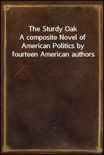 The Sturdy Oak
A composite Novel of American Politics by fourteen American authors