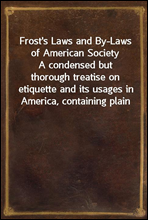 Frost's Laws and By-Laws of American Society
A condensed but thorough treatise on etiquette and its usages in America, containing plain and reliable directions for deportment in every situation in li