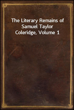 The Literary Remains of Samuel Taylor Coleridge, Volume 1