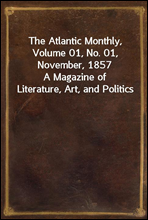 The Atlantic Monthly, Volume 01, No. 01, November, 1857
A Magazine of Literature, Art, and Politics