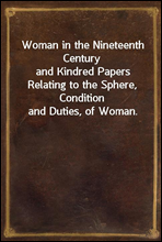 Woman in the Nineteenth Century
and Kindred Papers Relating to the Sphere, Condition and Duties, of Woman.