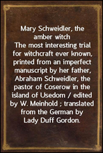 Mary Schweidler, the amber witch
The most interesting trial for witchcraft ever known, printed from an imperfect manuscript by her father, Abraham Schweidler, the pastor of Coserow in the island of U