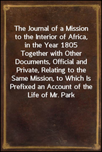 The Journal of a Mission to the Interior of Africa, in the Year 1805
Together with Other Documents, Official and Private, Relating to the Same Mission, to Which Is Prefixed an Account of the Life of