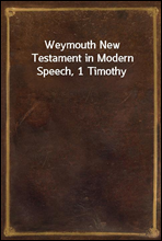 Weymouth New Testament in Modern Speech, 1 Timothy