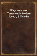 Weymouth New Testament in Modern Speech, 2 Timothy