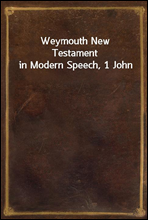 Weymouth New Testament in Modern Speech, 1 John