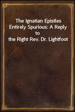 The Ignatian Epistles Entirely Spurious