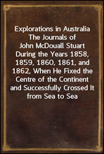 Explorations in Australia
The Journals of John McDouall Stuart During the Years 1858, 1859, 1860, 1861, and 1862, When He Fixed the Centre of the Continent and Successfully Crossed It from Sea to Sea