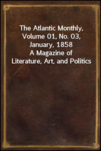 The Atlantic Monthly, Volume 01, No. 03, January, 1858
A Magazine of Literature, Art, and Politics