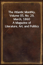 The Atlantic Monthly, Volume 05, No. 29, March, 1860
A Magazine of Literature, Art, and Politics