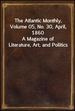 The Atlantic Monthly, Volume 05, No. 30, April, 1860
A Magazine of Literature, Art, and Politics