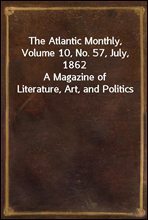 The Atlantic Monthly, Volume 10, No. 57, July, 1862
A Magazine of Literature, Art, and Politics