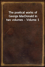 The poetical works of George MacDonald in two volumes - Volume 1