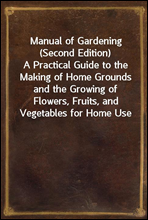 Manual of Gardening (Second Edition)
A Practical Guide to the Making of Home Grounds and the Growing of Flowers, Fruits, and Vegetables for Home Use