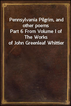 Pennsylvania Pilgrim, and other poems
Part 6 From Volume I of The Works of John Greenleaf Whittier