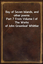 Bay of Seven Islands, and other poems
Part 7 From Volume I of The Works of John Greenleaf Whittier