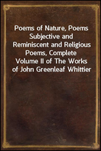 Poems of Nature, Poems Subjective and Reminiscent and Religious Poems, Complete
Volume II of The Works of John Greenleaf Whittier