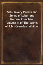 Anti-Slavery Poems and Songs of Labor and Reform, Complete
Volume III of The Works of John Greenleaf Whittier