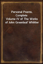 Personal Poems, Complete
Volume IV of The Works of John Greenleaf Whittier