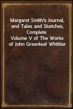 Margaret Smith's Journal, and Tales and Sketches, Complete
Volume V of The Works of John Greenleaf Whittier