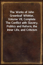 The Works of John Greenleaf Whittier, Volume VII, Complete
The Conflict with Slavery, Politics and Reform, the Inner Life, and Criticism